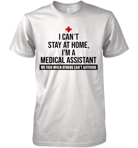 I Can'T Stay At Home I'M A Medical Assistant Premium Men's T-Shirt