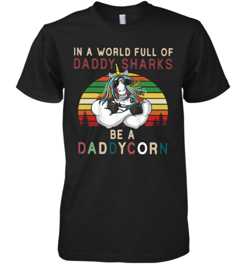 Unicorns In A World Full Of Daddy Sharks Be A Daddycorn Vintage Premium Men's T-Shirt