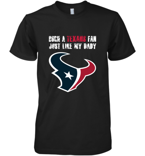 Houston Texans Born A Texans Fan Just Like My Daddy Premium Men's T-Shirt