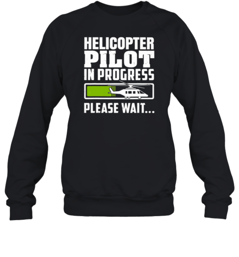 Helicopter Pilot In Progress Please Wait Sweatshirt