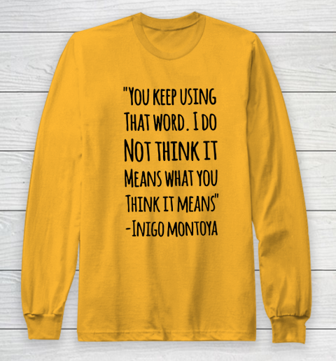 You keep using that word. I don't think it means what you think it means Long Sleeve T-Shirt 2