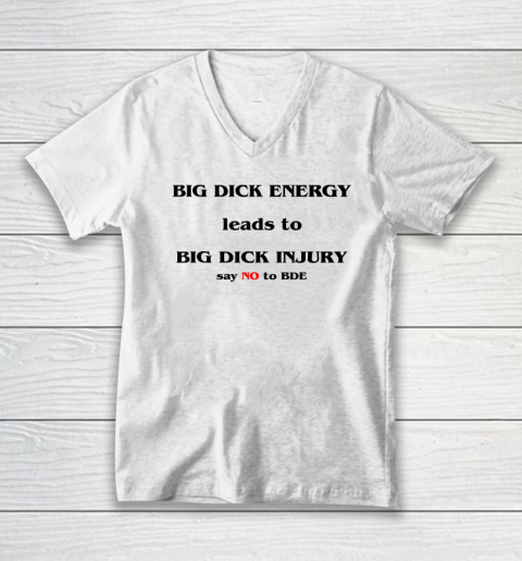 Big Dick Energy Leads To Big Dick Injury Say No To Bde V-Neck T-Shirt