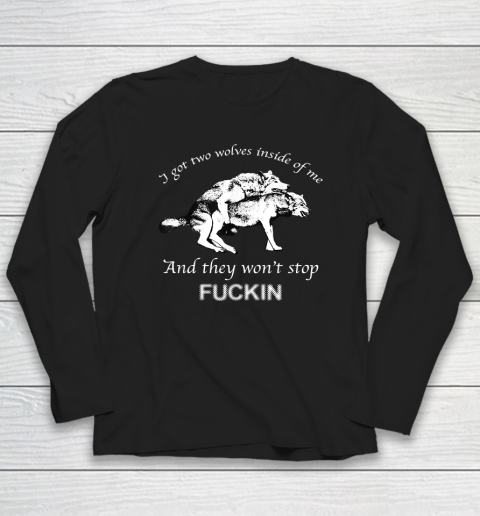 I Have Two Wolves Inside Of Me, And They Won't Stop Fucking Long Sleeve T-Shirt