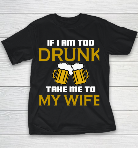 Beer Lover Funny Shirt If I Am Too Drunk Take To My Wife Youth T-Shirt