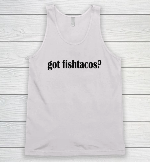 Got Fish Tacos T Shirt  Fish Taco Tank Top
