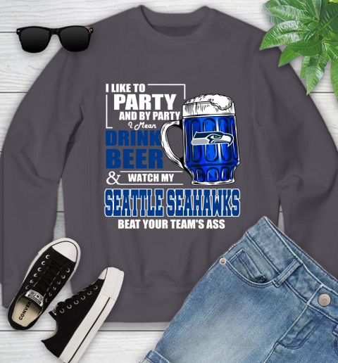 NFL I Like To Party And By Party I Mean Drink Beer and Watch My Seattle Seahawks Beat Your Team's Ass Football Youth Sweatshirt 5