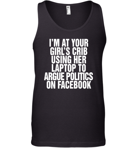 I'm At Your Girl's Crib Using Her Laptop To Argue Politics On Facebook Tank Top