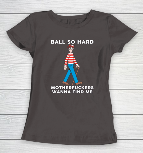 Ball So Hard Motherfuckers Wanna Find Me Women's T-Shirt 5