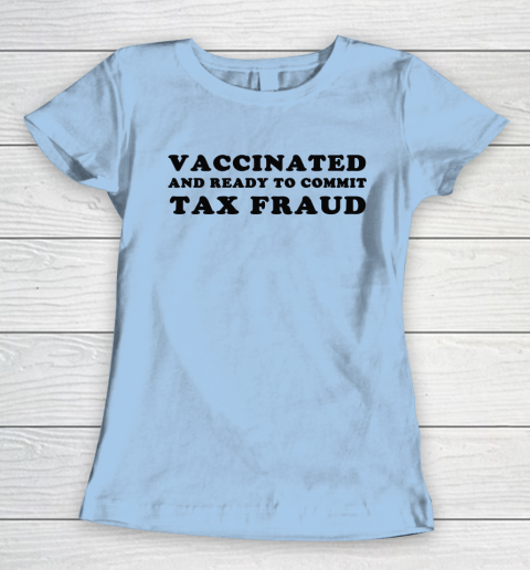 Vaccinated And Ready To Commit Tax Fraud Women's T-Shirt 4