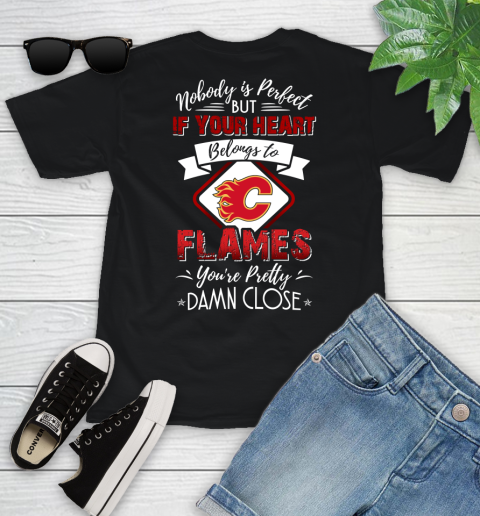 NHL Hockey Calgary Flames Nobody Is Perfect But If Your Heart Belongs To Flames You're Pretty Damn Close Shirt Youth T-Shirt