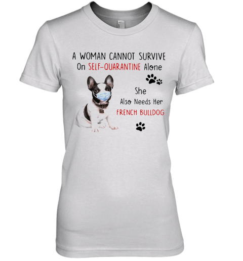A Woman Cannot Survive On Self Quarantine Alone She Also Needs Her French Bulldog Premium Women's T-Shirt