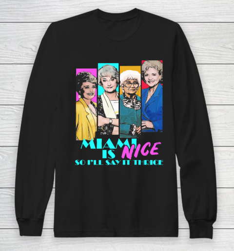The Golden Girls Tshirt Miami Is Nice So I'll Say It Thrice Long Sleeve T-Shirt