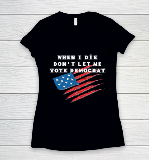 When I Die Don't Let Me Vote Democrat America Flag Women's V-Neck T-Shirt