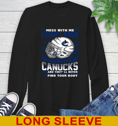 Vancouver Canucks Mess With Me I Fight Back Mess With My Team And They'll Never Find Your Body Shirt Long Sleeve T-Shirt