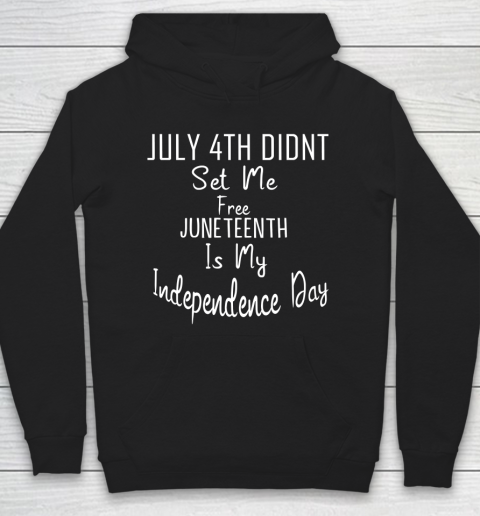July 4th Didnt Set Me Free Juneteenth Is My Independence Day Hoodie