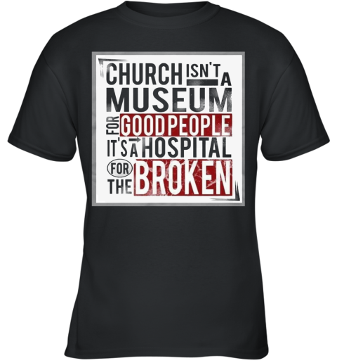 Church Isn't A Museum For Good People It's A Hospital For The Broken Youth T-Shirt