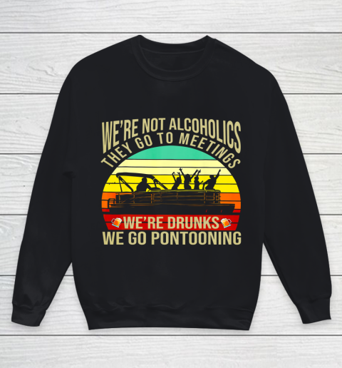 We Are Not Alcoholics They Go To Meetings We're Drunks Funny Youth Sweatshirt
