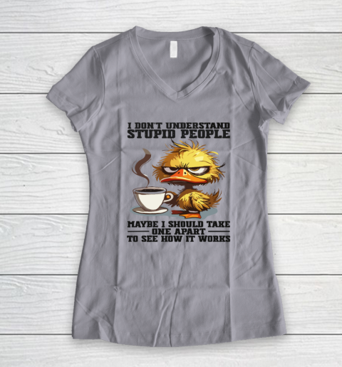 Duck I Don't Understand Stupid People Maybe I Should Take One Apart To See How It Works Women's V-Neck T-Shirt 2