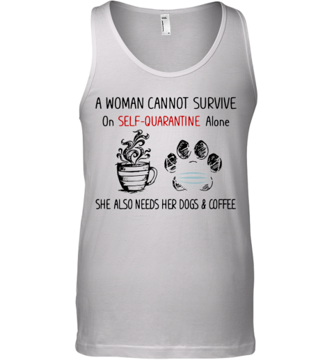 A Woman Cannot Survive On Self Quarantine Alone She Also Needs Her Paws Dogs And Coffee Covid 19 Tank Top
