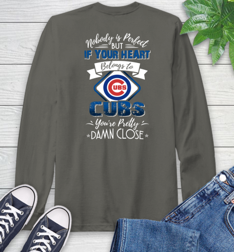 NFL Football Chicago Cubs Nobody Is Perfect But If Your Heart Belongs To Cubs You're Pretty Damn Close Shirt Long Sleeve T-Shirt 10
