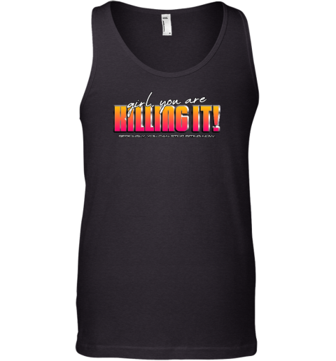 Girl You Are Killing It Seriously You Can Stop Biting Now Tank Top - Topshirtpro