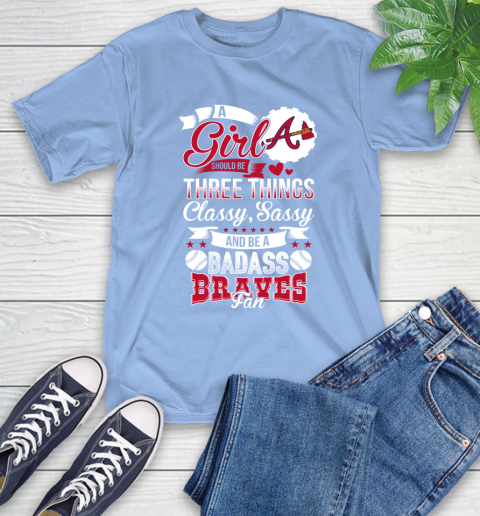 Atlanta Braves MLB Baseball A Girl Should Be Three Things Classy Sassy And A Be Badass Fan T-Shirt 12