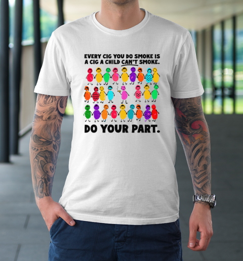 Do Your Part Every Cig You Do Smoke Is A Cig A Child Can't Smoke T-Shirt