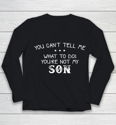 You can t tell me what to do you re not my son for dad mom Youth Long Sleeve