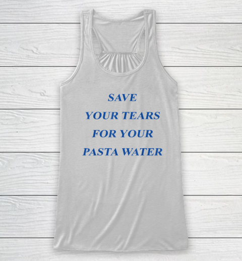 Save Your Tears For Your Pasta Water Racerback Tank