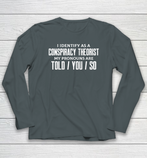 I Identify As A Conspiracy Theorist Pronouns Are Told You So Long Sleeve T-Shirt 3