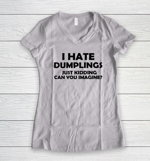I Hate Dumplings Just Kidding Can You Imagine Funny Women's V-Neck T-Shirt