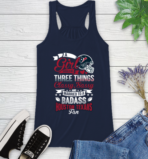 Houston Texans NFL Football A Girl Should Be Three Things Classy Sassy And A Be Badass Fan Racerback Tank 10