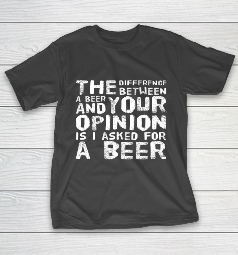 The difference between a beer and your opinion funny beer T-Shirt
