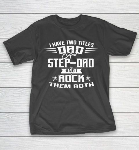 Father's Day Funny Gift Ideas Apparel  I HAVE TWO TITLES DAD AND STEP DAD T Shirt T-Shirt