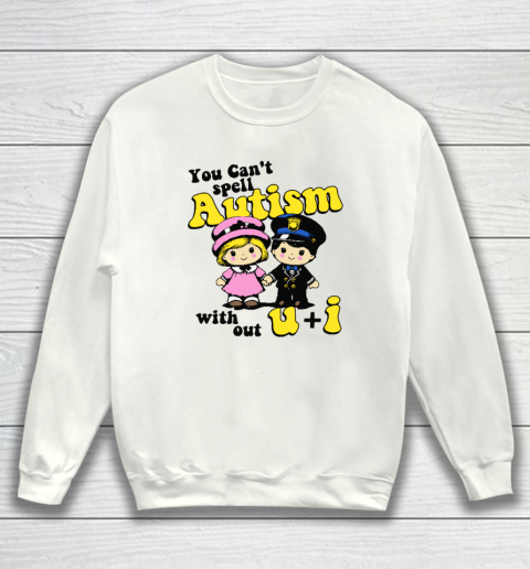 You Can't Spell Autism Without U  I Sweatshirt