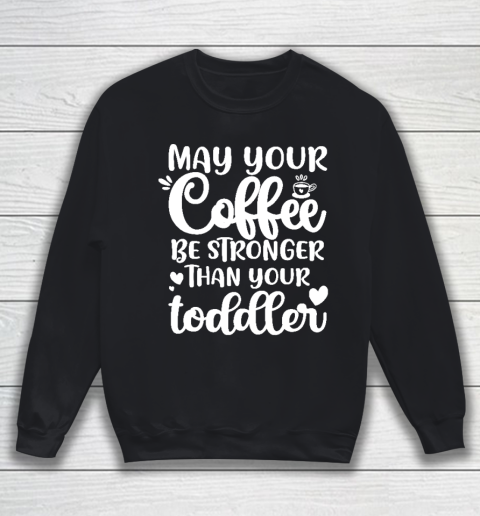 May your coffee be stronger than your toddler Mother's Day Sweatshirt