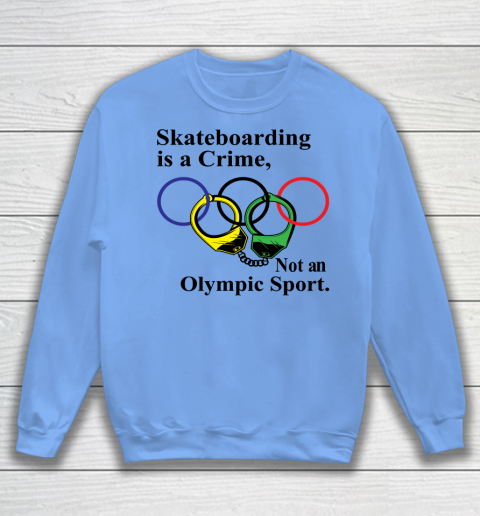 Skateboarding Is A Crime Not An Olympic Sport tshirt Sweatshirt 7