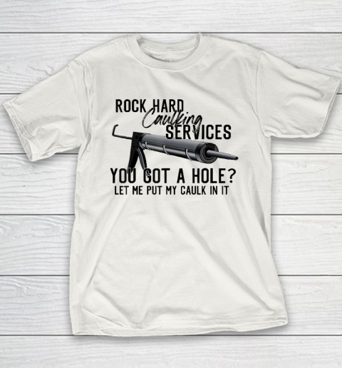 Rock Hard Caulking Services You Got A Hole Let Me Put Caulk Youth T-Shirt