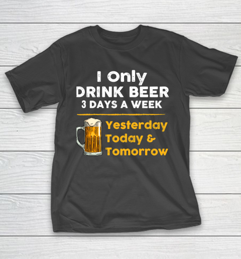 Beer Lover Funny Shirt I Only Drink Beer 3 Days A Week T-Shirt