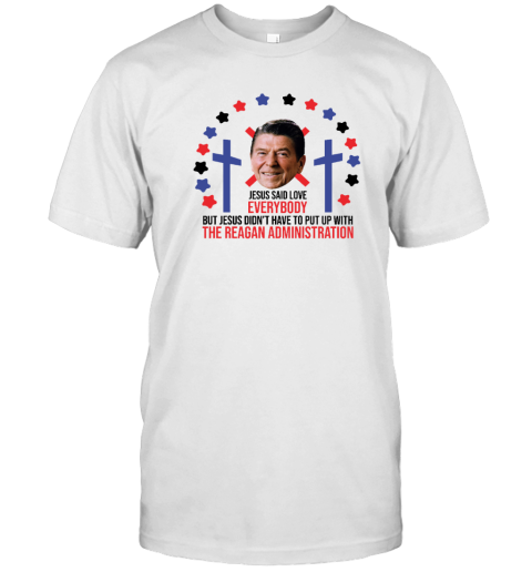 Jesus Said Love Everybody Ronald Reagan Administration T-Shirt