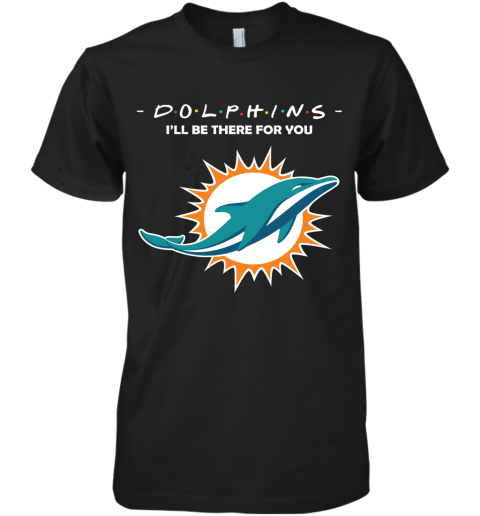 I'll Be There For You Miami Dolphins FRIENDS Movie NFL Premium Men's T-Shirt