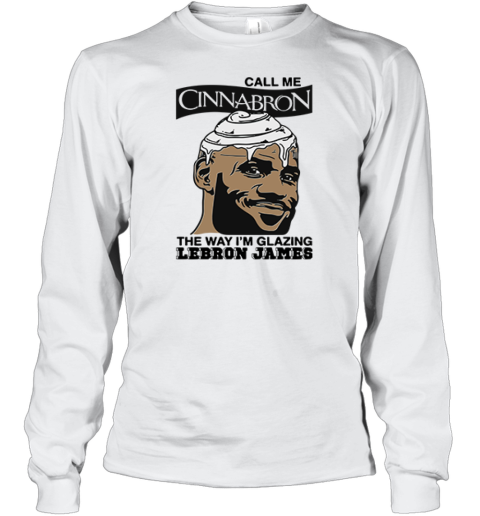 Call Me Cinnabron The Way I'm Glazing LeBron James Long Sleeve T-Shirt
