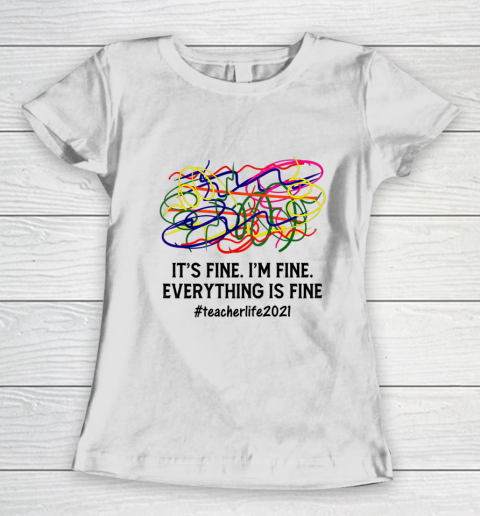 It s Fine I m Fine Everything Is Fine Teacher Life 2021 Fun Women's T-Shirt