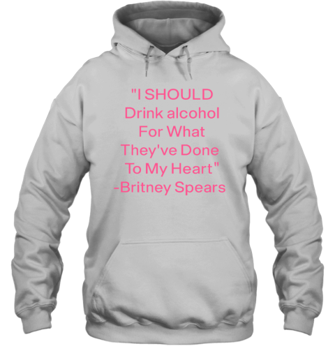 I Should Drink Alcohol For What They've Done To My Heart Hoodie