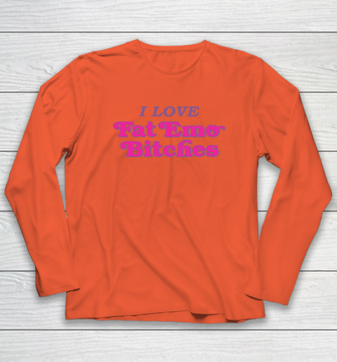 I Love Fat Emo Bitches Long Sleeve T-Shirt 3