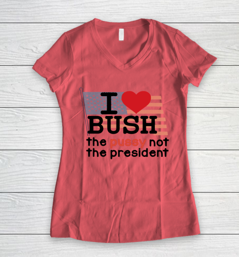 I Love Bush  I Heart Bush The Pussy Not The President Women's V-Neck T-Shirt 3