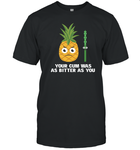 Your Cum Was As Bitter As You T-Shirt