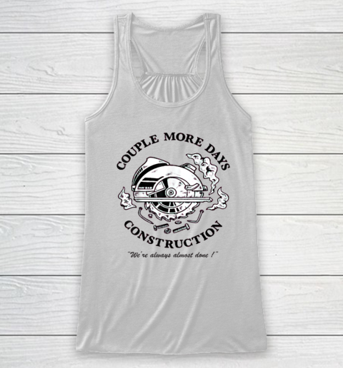 Couple More Days Construction We're Always Almost Done Racerback Tank