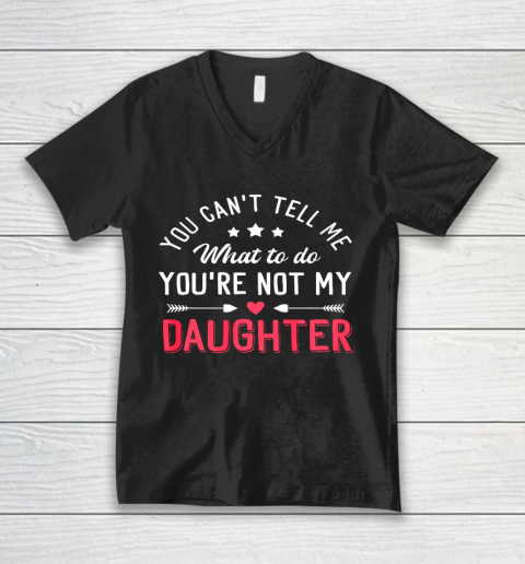 Funny You Can t Tell Me What To Do You re Not My Daughter V-Neck T-Shirt