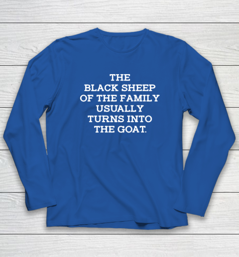 The Black Sheep Of The Family Usually Turns Into Goat Long Sleeve T-Shirt 5